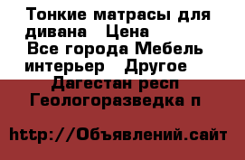 Тонкие матрасы для дивана › Цена ­ 2 295 - Все города Мебель, интерьер » Другое   . Дагестан респ.,Геологоразведка п.